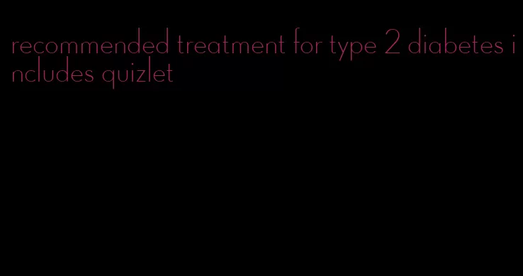 recommended treatment for type 2 diabetes includes quizlet