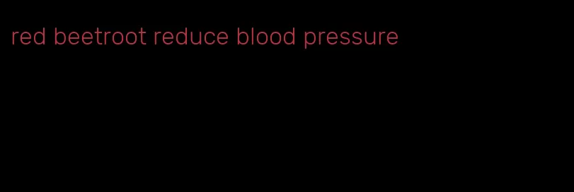 red beetroot reduce blood pressure