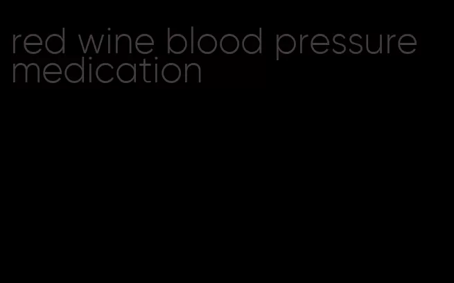 red wine blood pressure medication