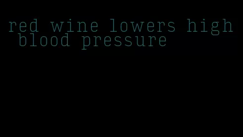 red wine lowers high blood pressure