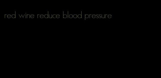 red wine reduce blood pressure
