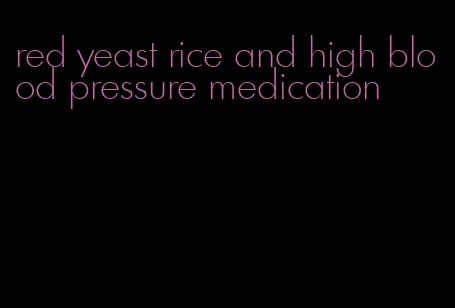 red yeast rice and high blood pressure medication