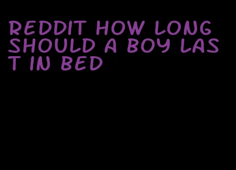 reddit how long should a boy last in bed