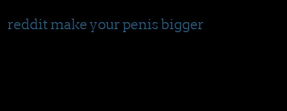 reddit make your penis bigger