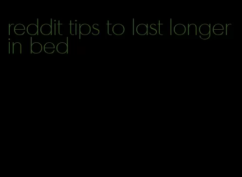 reddit tips to last longer in bed