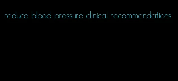 reduce blood pressure clinical recommendations