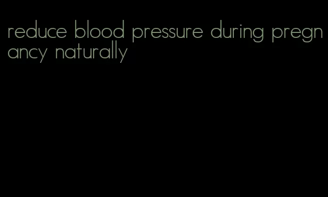 reduce blood pressure during pregnancy naturally