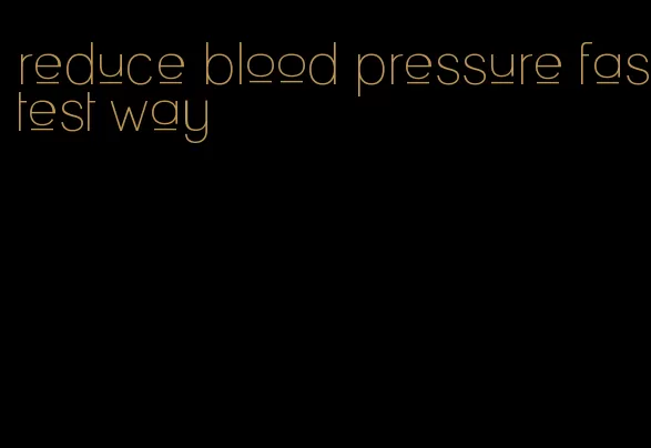 reduce blood pressure fastest way