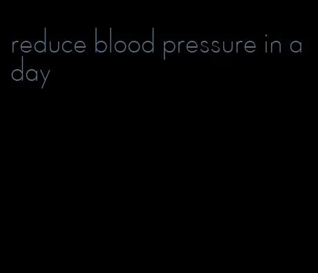 reduce blood pressure in a day