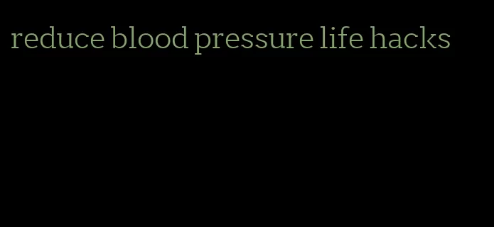 reduce blood pressure life hacks