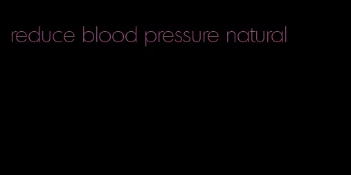 reduce blood pressure natural