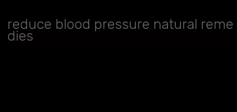 reduce blood pressure natural remedies