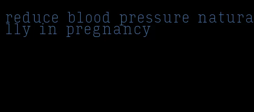 reduce blood pressure naturally in pregnancy