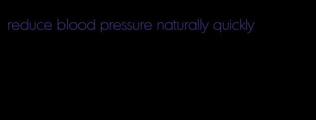 reduce blood pressure naturally quickly