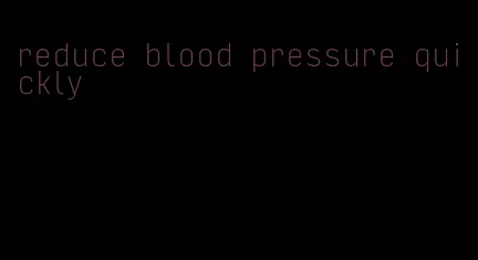 reduce blood pressure quickly