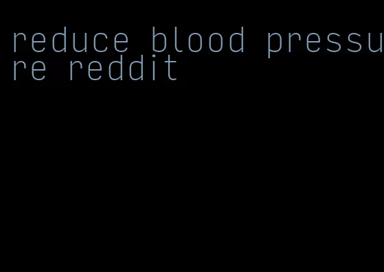 reduce blood pressure reddit