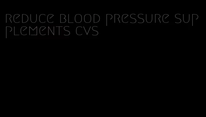 reduce blood pressure supplements cvs