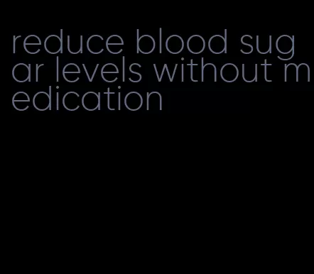 reduce blood sugar levels without medication