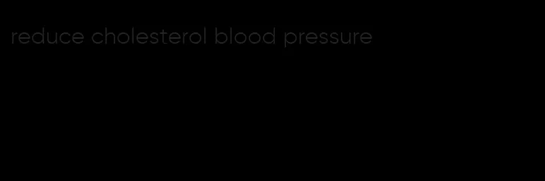 reduce cholesterol blood pressure