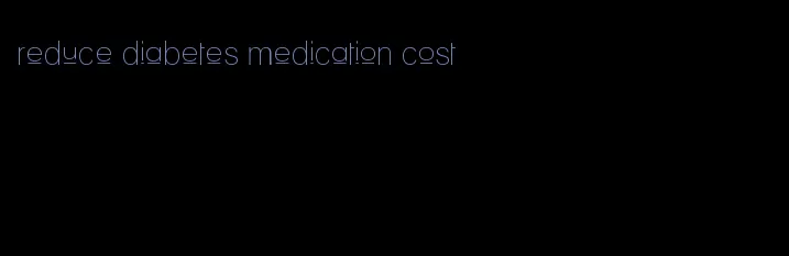 reduce diabetes medication cost
