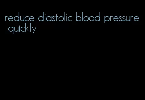 reduce diastolic blood pressure quickly