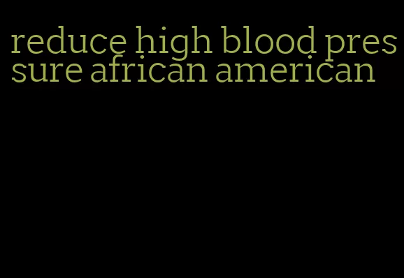 reduce high blood pressure african american