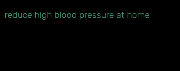 reduce high blood pressure at home