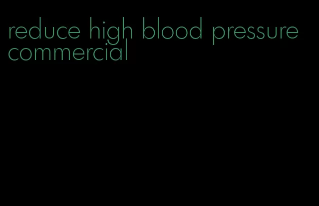reduce high blood pressure commercial