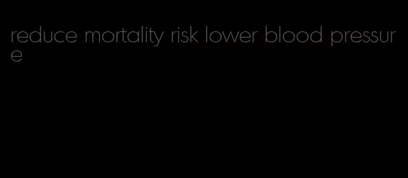 reduce mortality risk lower blood pressure