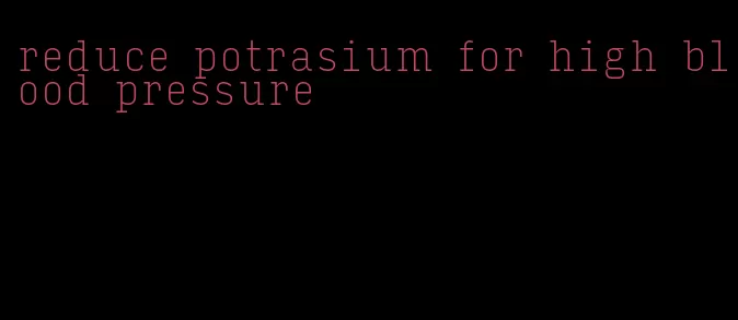 reduce potrasium for high blood pressure