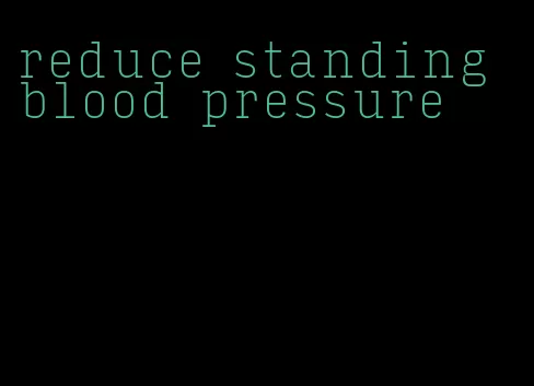 reduce standing blood pressure