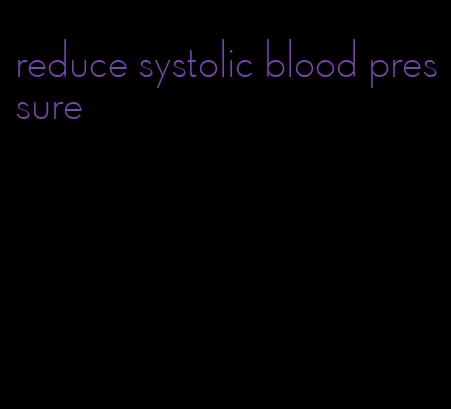 reduce systolic blood pressure