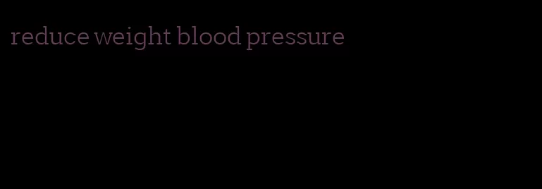 reduce weight blood pressure