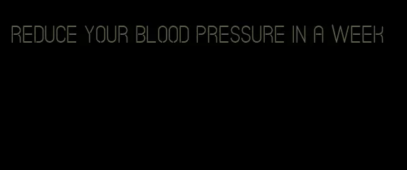 reduce your blood pressure in a week