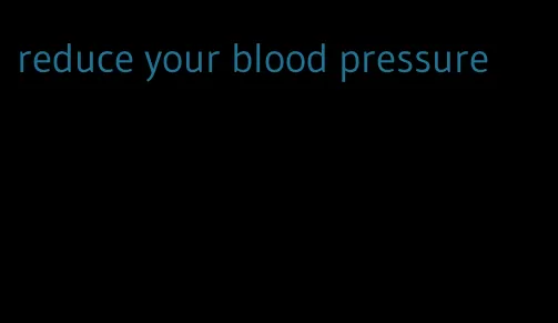 reduce your blood pressure