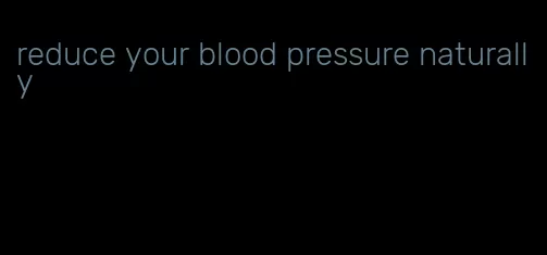 reduce your blood pressure naturally
