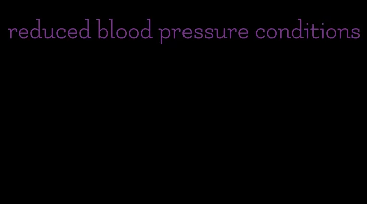 reduced blood pressure conditions