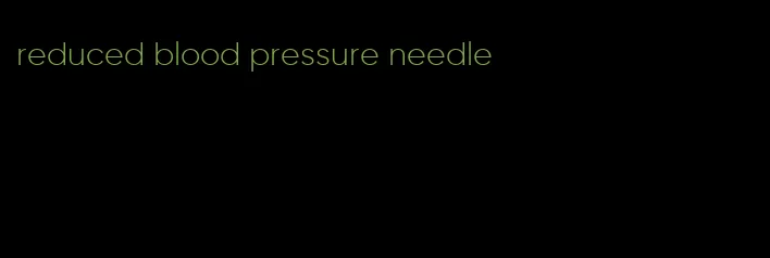 reduced blood pressure needle