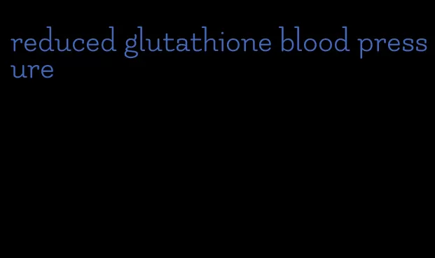 reduced glutathione blood pressure