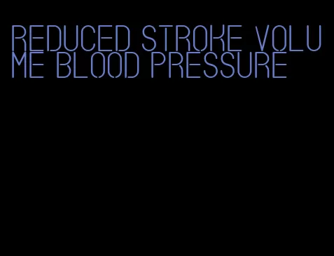 reduced stroke volume blood pressure