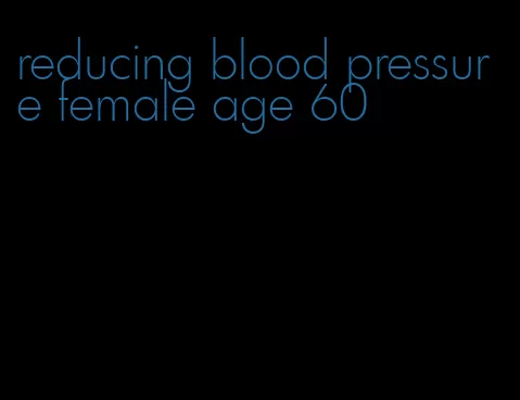 reducing blood pressure female age 60