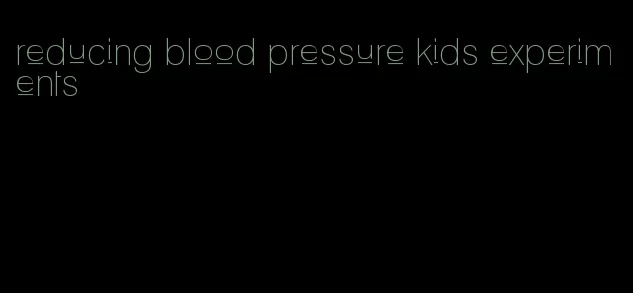 reducing blood pressure kids experiments
