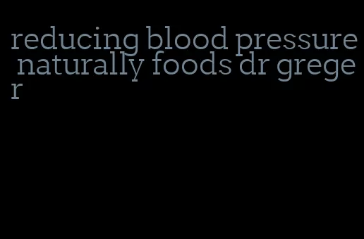 reducing blood pressure naturally foods dr greger