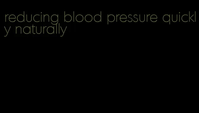 reducing blood pressure quickly naturally