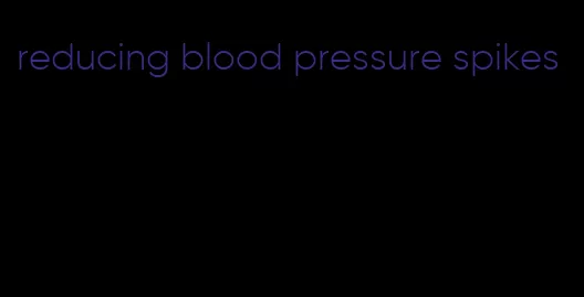 reducing blood pressure spikes