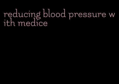reducing blood pressure with medice
