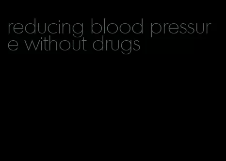reducing blood pressure without drugs