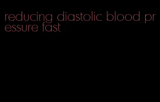 reducing diastolic blood pressure fast