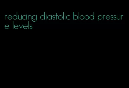 reducing diastolic blood pressure levels