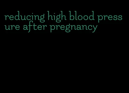 reducing high blood pressure after pregnancy